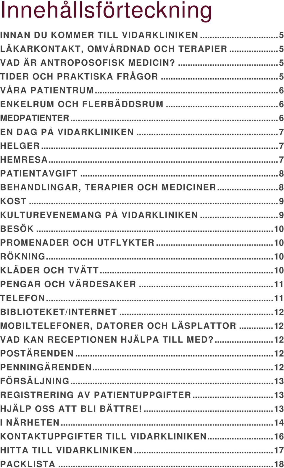 .. 9 KULTUREVENEMANG PÅ VIDARKLINIKEN... 9 BESÖK... 10 PROMENADER OCH UTFLYKTER... 10 RÖKNING... 10 KLÄDER OCH TVÄTT... 10 PENGAR OCH VÄRDESAKER... 11 TELEFON... 11 BIBLIOTEKET/INTERNET.