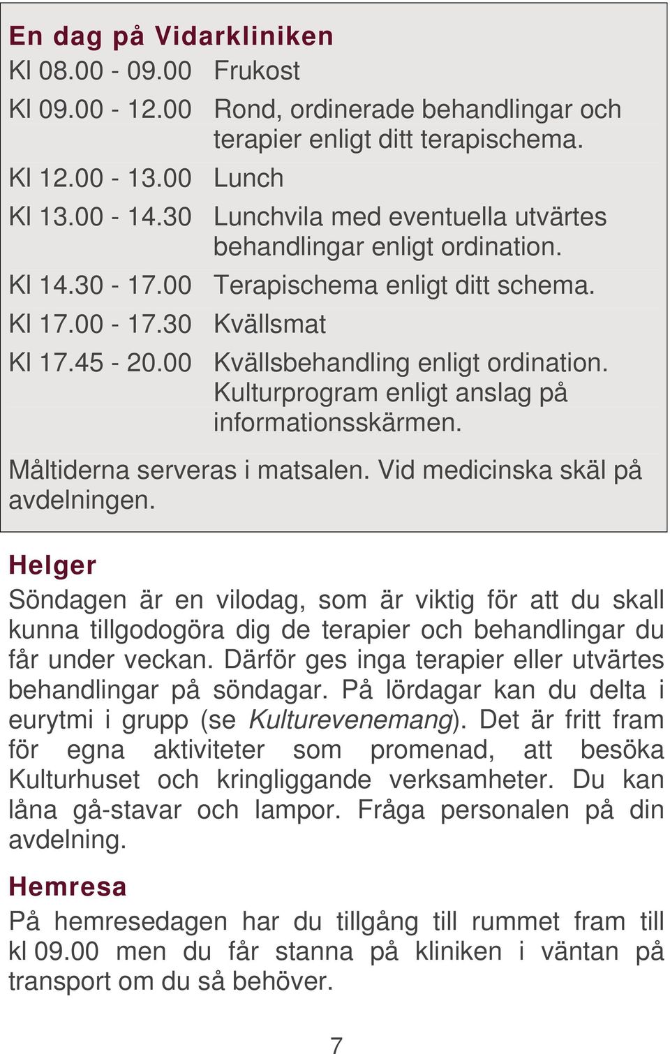 Kulturprogram enligt anslag på informationsskärmen. Måltiderna serveras i matsalen. Vid medicinska skäl på avdelningen.