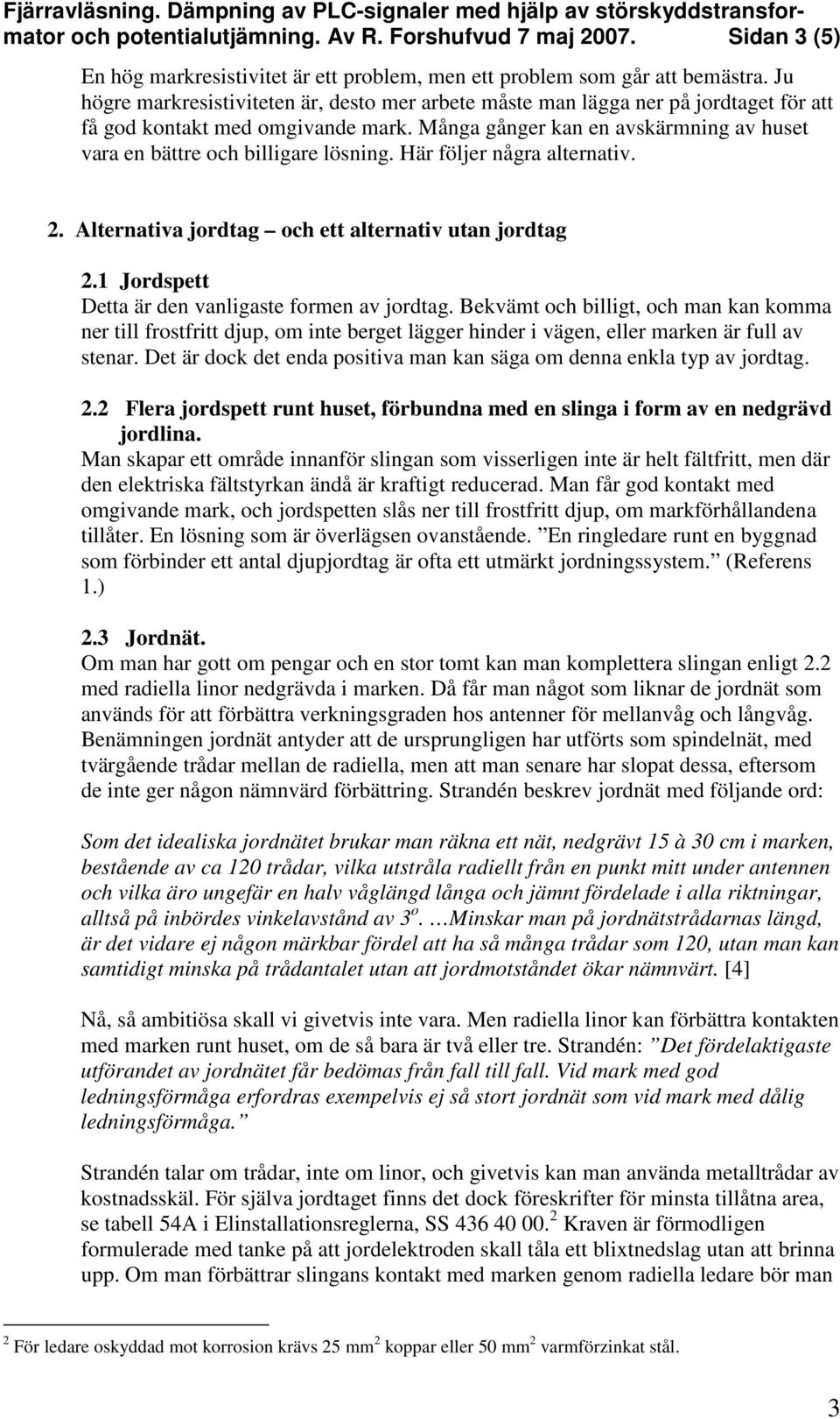 Många gånger kan en avskärmning av huset vara en bättre och billigare lösning. Här följer några alternativ. 2. Alternativa jordtag och ett alternativ utan jordtag 2.