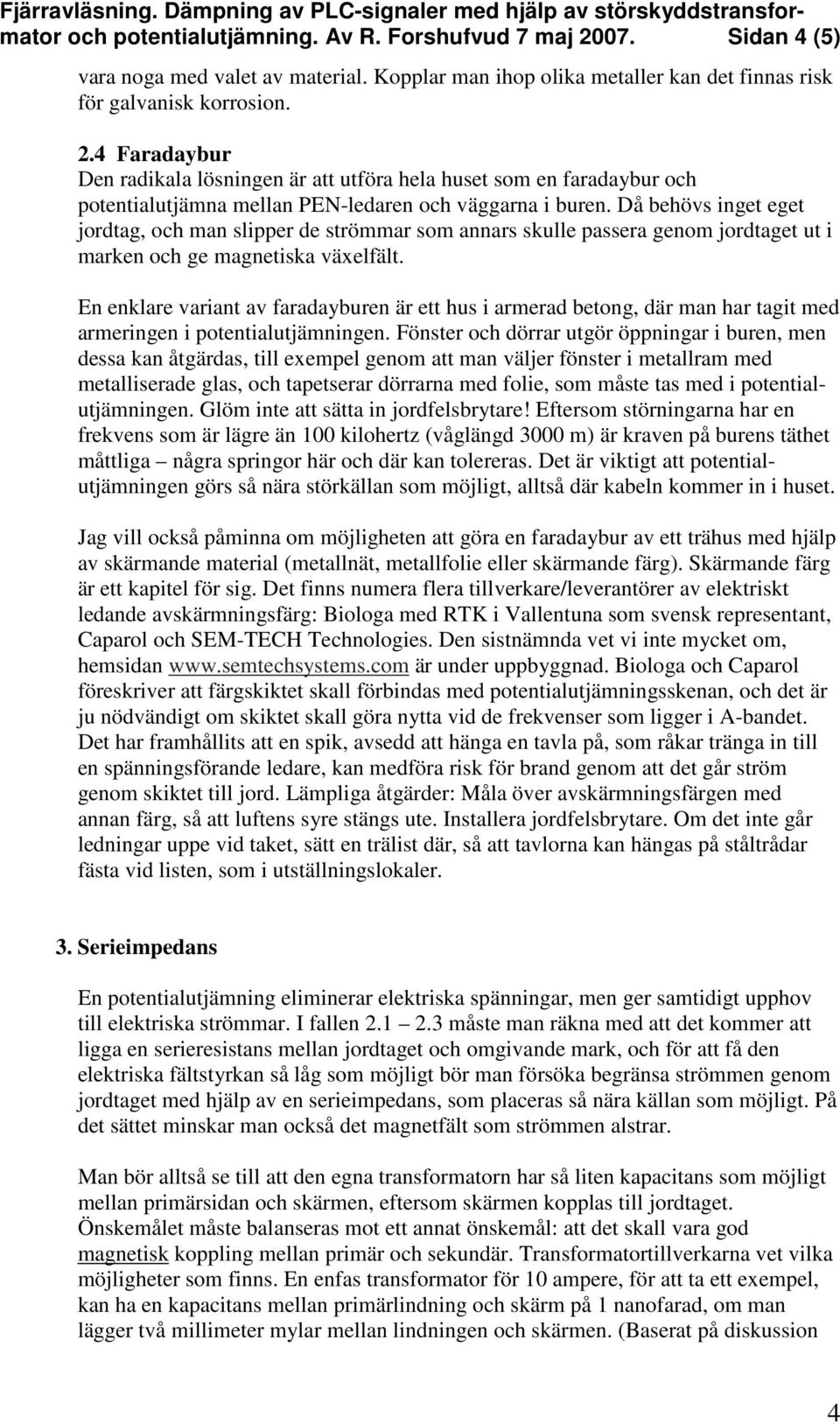 En enklare variant av faradayburen är ett hus i armerad betong, där man har tagit med armeringen i potentialutjämningen.