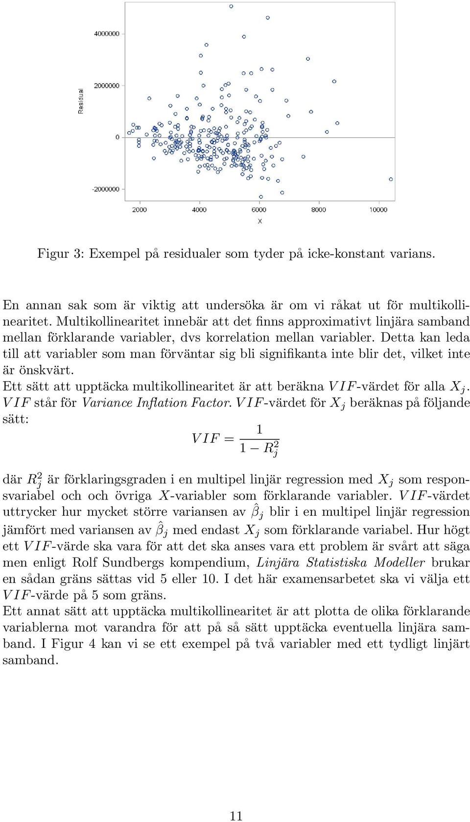 Detta kan leda till att variabler som man förväntar sig bli signifikanta inte blir det, vilket inte är önskvärt. Ett sätt att upptäcka multikollinearitet är att beräkna V IF -värdet för alla X j.