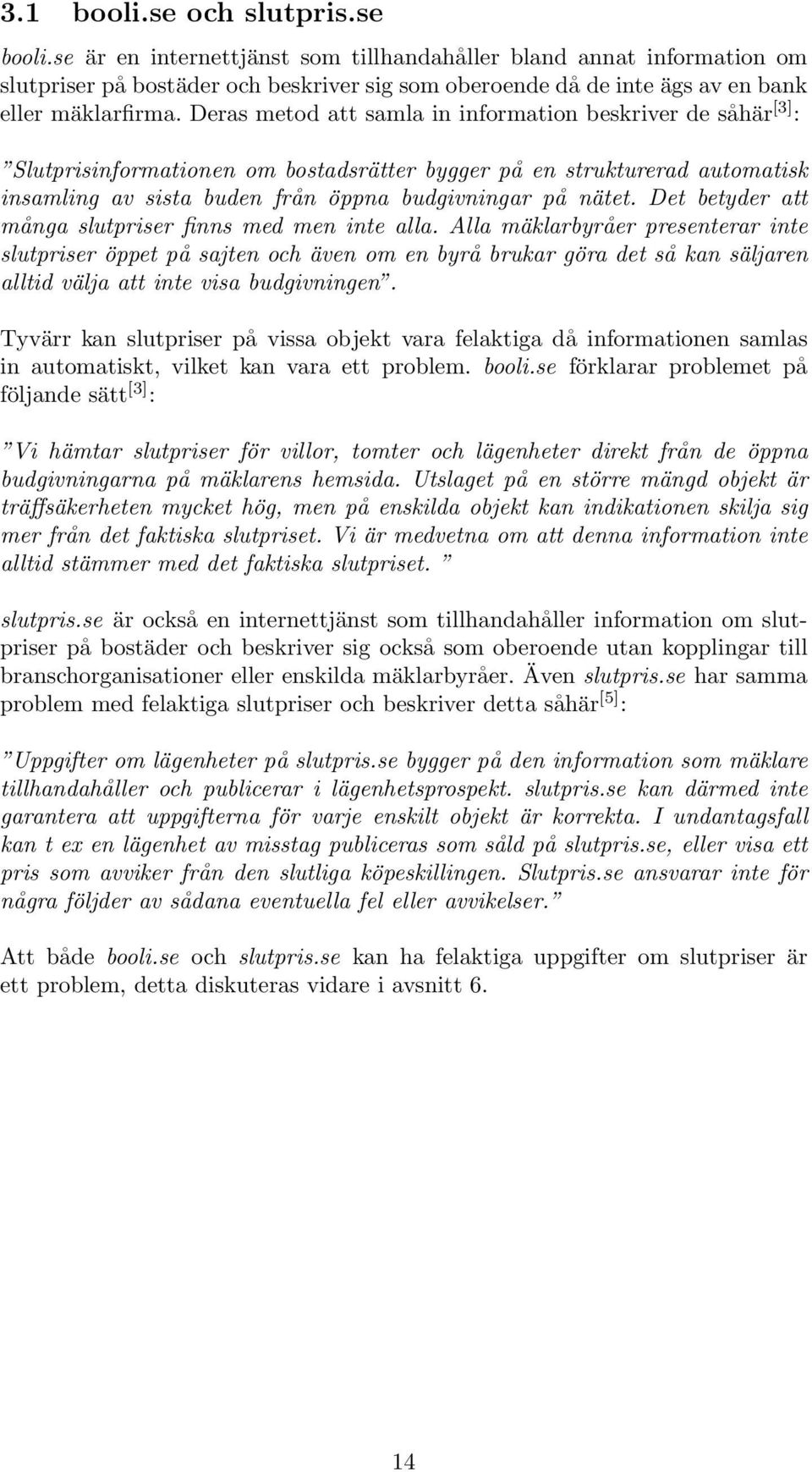 Deras metod att samla in information beskriver de såhär [3] : Slutprisinformationen om bostadsrätter bygger på en strukturerad automatisk insamling av sista buden från öppna budgivningar på nätet.