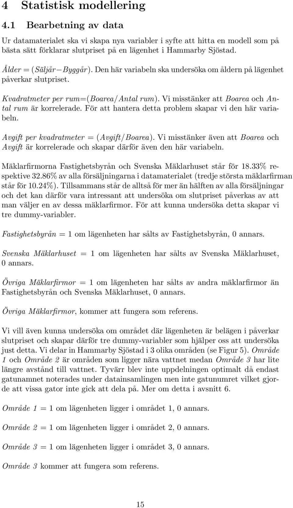 För att hantera detta problem skapar vi den här variabeln. Avgift per kvadratmeter = (Avgift/Boarea). Vi misstänker även att Boarea och Avgift är korrelerade och skapar därför även den här variabeln.