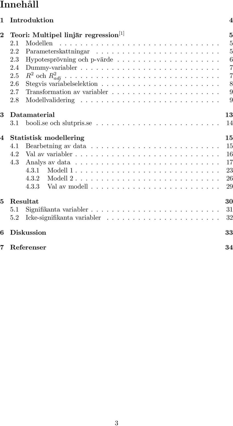 7 Transformation av variabler..................... 9 2.8 Modellvalidering........................... 9 3 Datamaterial 13 3.1 booli.se och slutpris.se........................ 14 4 Statistisk modellering 15 4.