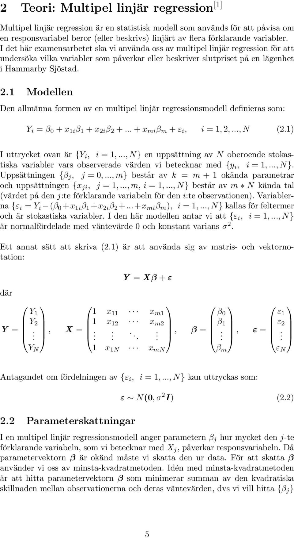 1 Modellen Den allmänna formen av en multipel linjär regressionsmodell definieras som: Y i = β 0 + x 1i β 1 + x 2i β 2 +... + x mi β m + ε i, i = 1, 2,..., N (2.1) I uttrycket ovan är {Y i, i = 1,.