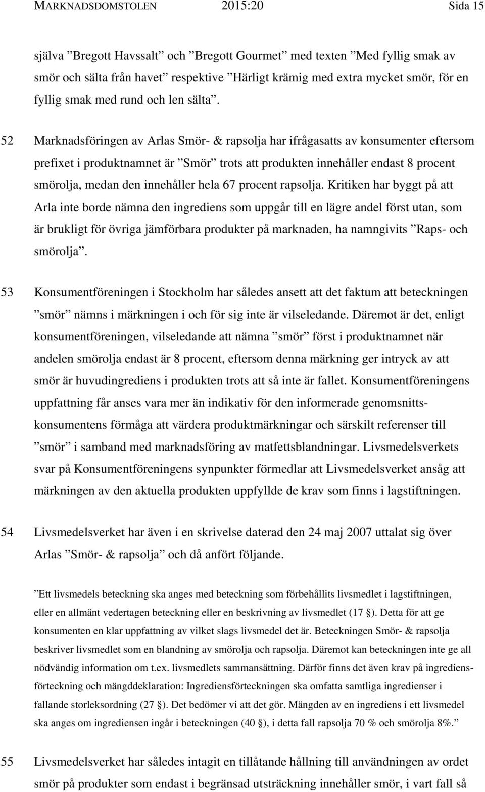 52 Marknadsföringen av Arlas Smör- & rapsolja har ifrågasatts av konsumenter eftersom prefixet i produktnamnet är Smör trots att produkten innehåller endast 8 procent smörolja, medan den innehåller