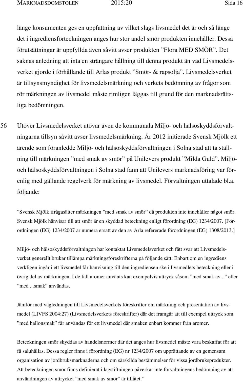 Det saknas anledning att inta en strängare hållning till denna produkt än vad Livsmedelsverket gjorde i förhållande till Arlas produkt Smör- & rapsolja.