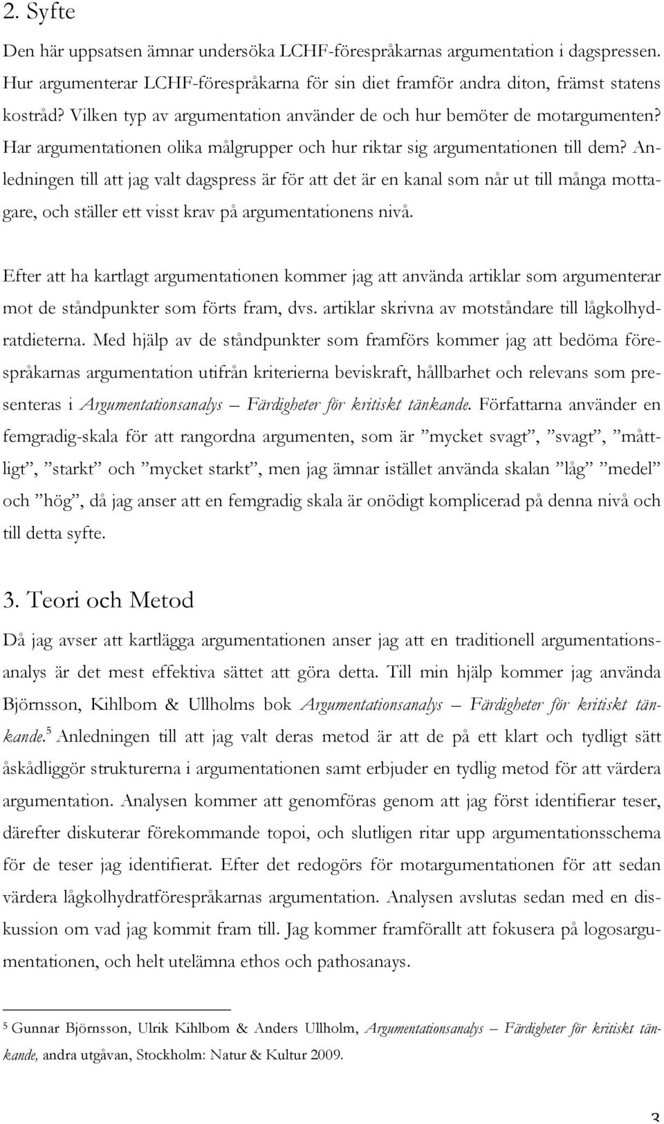 Anledningen till att jag valt dagspress är för att det är en kanal som når ut till många mottagare, och ställer ett visst krav på argumentationens nivå.