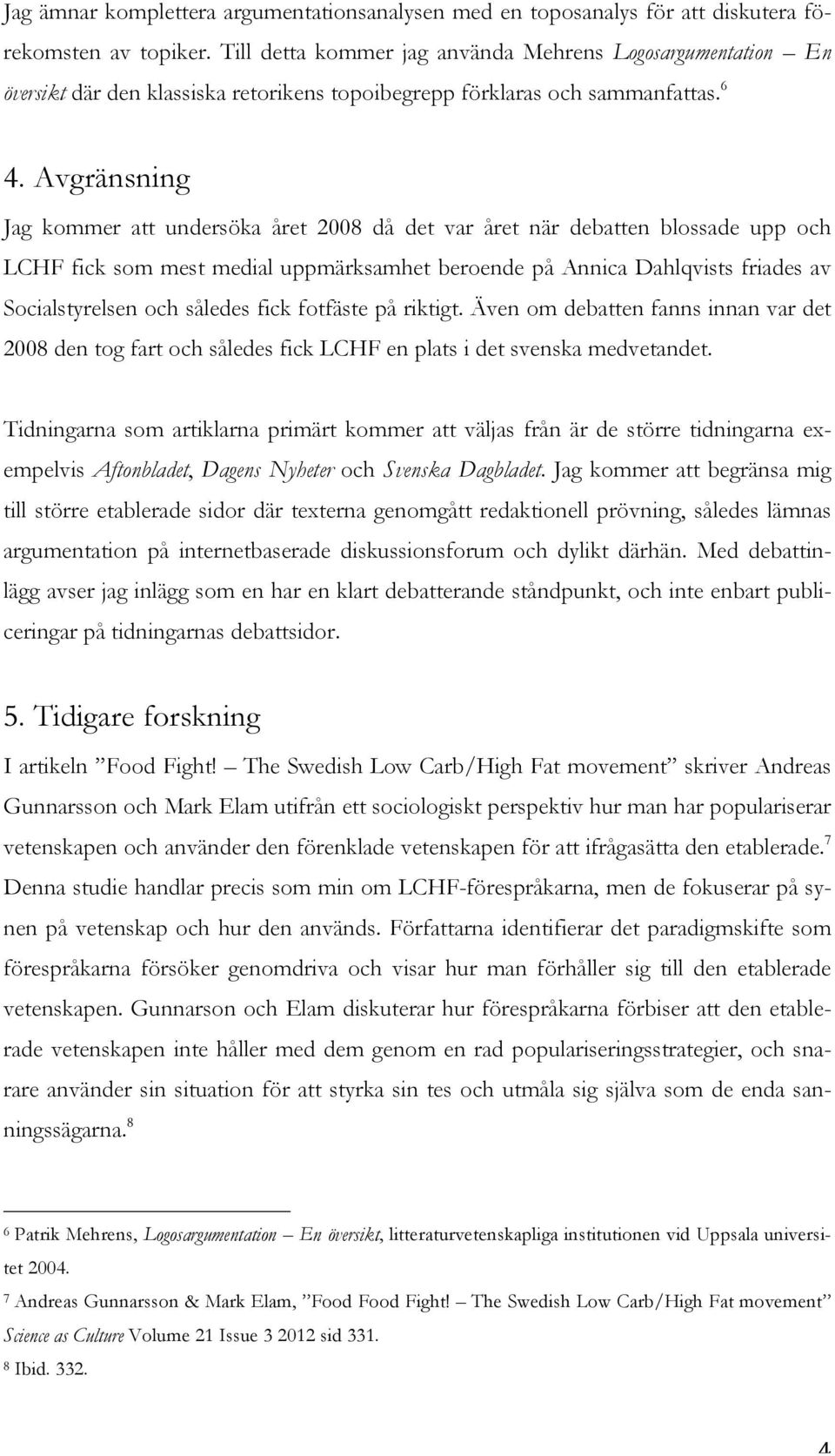 Avgränsning Jag kommer att undersöka året 2008 då det var året när debatten blossade upp och LCHF fick som mest medial uppmärksamhet beroende på Annica Dahlqvists friades av Socialstyrelsen och