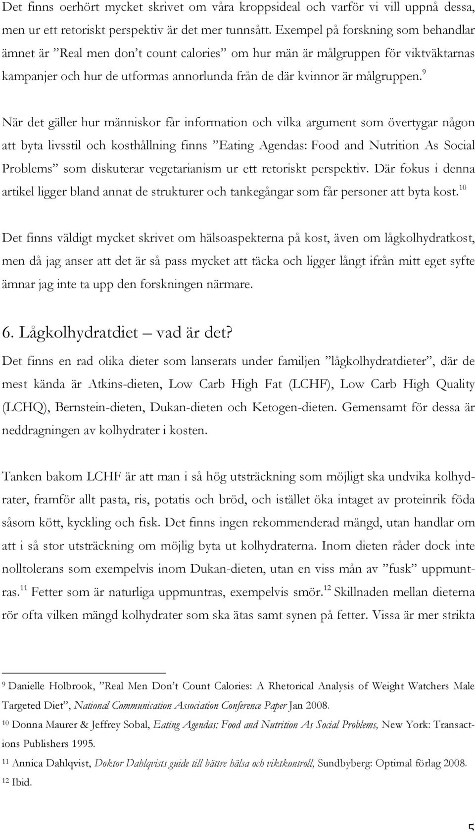 9 När det gäller hur människor får information och vilka argument som övertygar någon att byta livsstil och kosthållning finns Eating Agendas: Food and Nutrition As Social Problems som diskuterar