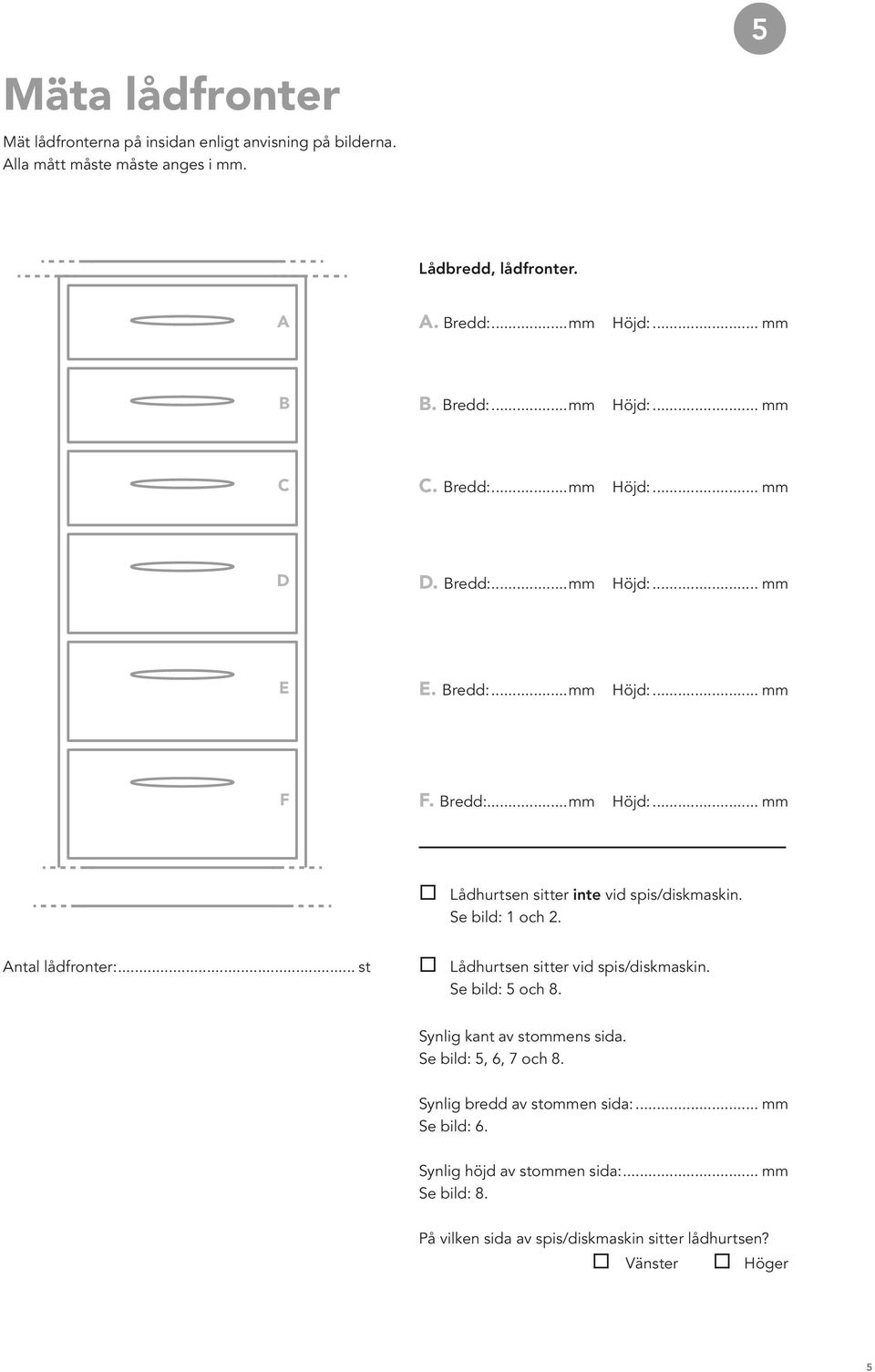 Se bild: 1 och 2. Antal lådfronter:... st Lådhurtsen sitter vid spis/diskmaskin. Se bild: 5 och 8. Synlig kant av stommens sida. Se bild: 5, 6, 7 och 8.