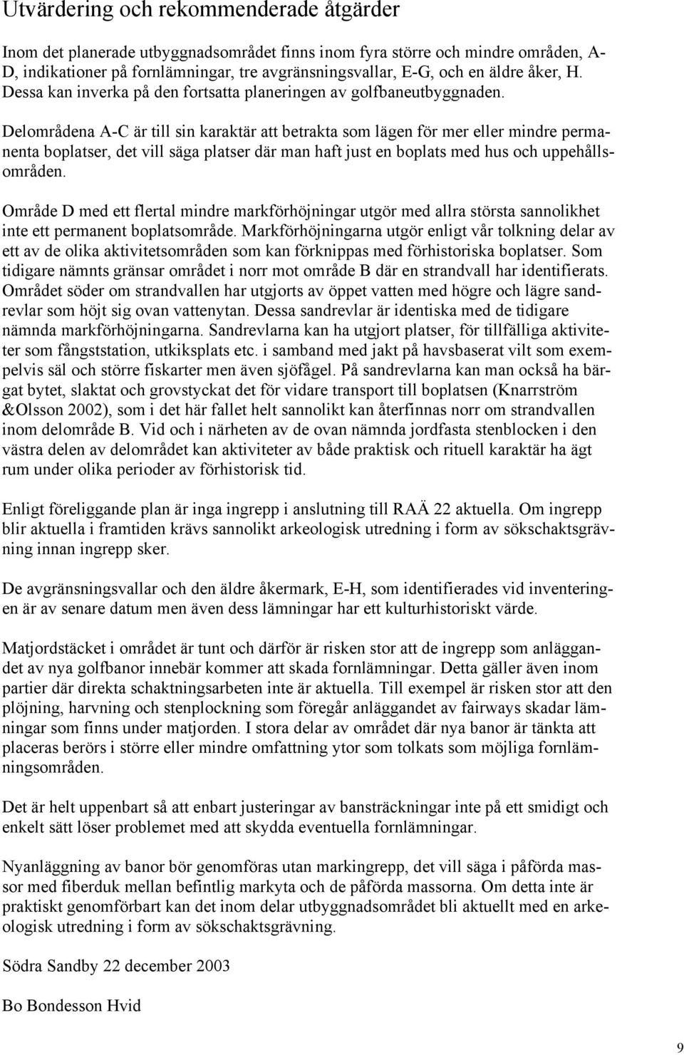 Delområdena A-C är till sin karaktär att betrakta som lägen för mer eller mindre permanenta boplatser, det vill säga platser där man haft just en boplats med hus och uppehållsområden.