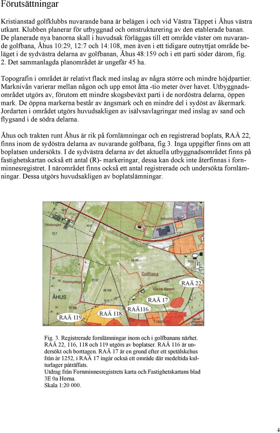 av golfbanan, Åhus 48:159 och i ett parti söder därom, fig. 2. Det sammanlagda planområdet är ungefär 45 ha. Topografin i området är relativt flack med inslag av några större och mindre höjdpartier.