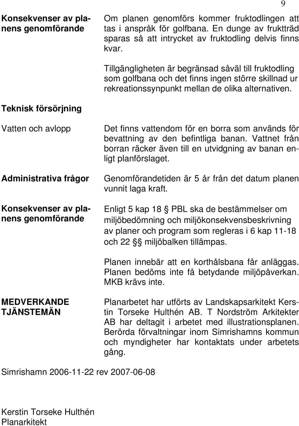 Teknisk försörjning Vatten och avlopp Administrativa frågor Konsekvenser av planens genomförande Det finns vattendom för en borra som används för bevattning av den befintliga banan.