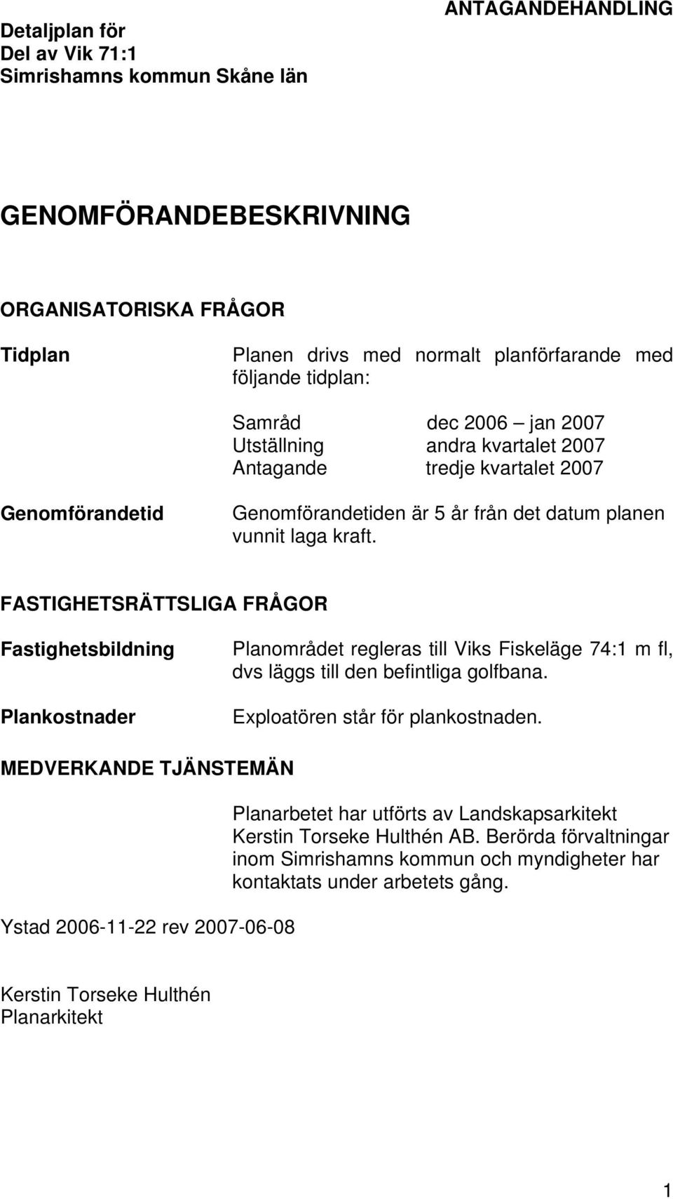 FASTIGHETSRÄTTSLIGA FRÅGOR Fastighetsbildning Plankostnader Planområdet regleras till Viks Fiskeläge 74:1 m fl, dvs läggs till den befintliga golfbana. Exploatören står för plankostnaden.