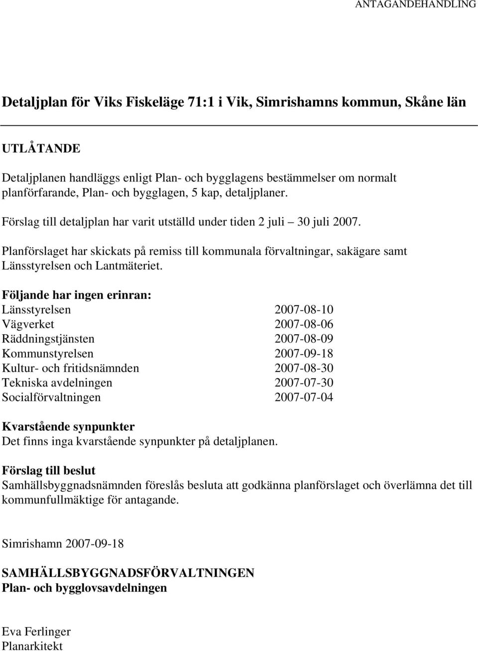 Planförslaget har skickats på remiss till kommunala förvaltningar, sakägare samt Länsstyrelsen och Lantmäteriet.