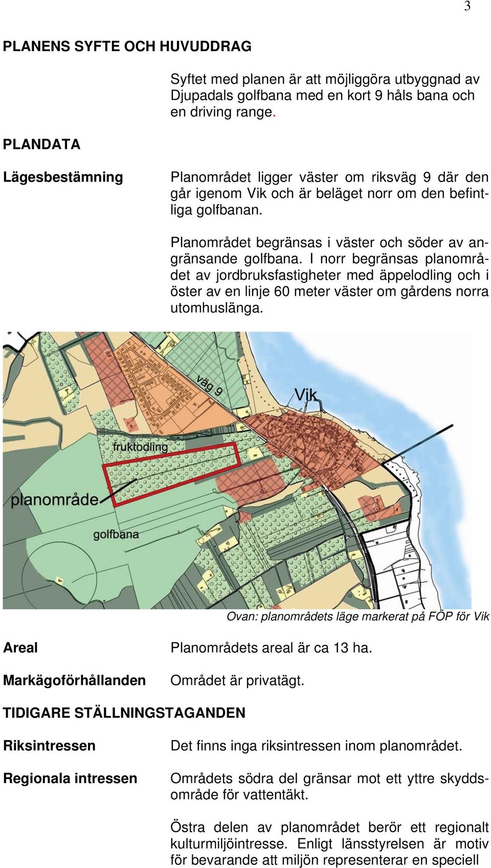 I norr begränsas planområdet av jordbruksfastigheter med äppelodling och i öster av en linje 60 meter väster om gårdens norra utomhuslänga.