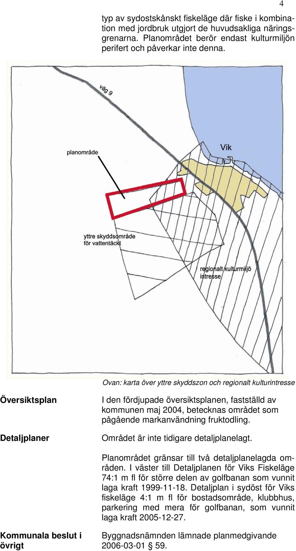 markanvändning fruktodling. Området är inte tidigare detaljplanelagt. Planområdet gränsar till två detaljplanelagda områden.