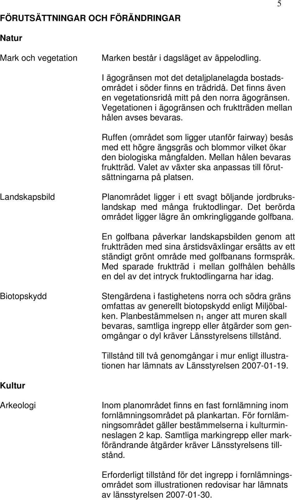 Ruffen (området som ligger utanför fairway) besås med ett högre ängsgräs och blommor vilket ökar den biologiska mångfalden. Mellan hålen bevaras fruktträd.