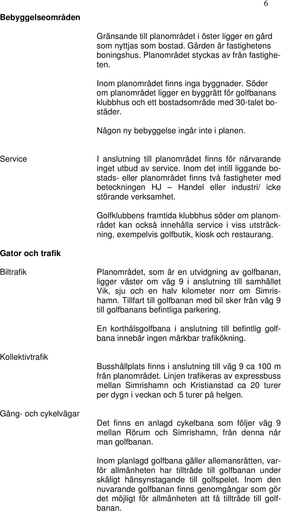 Service I anslutning till planområdet finns för närvarande inget utbud av service.