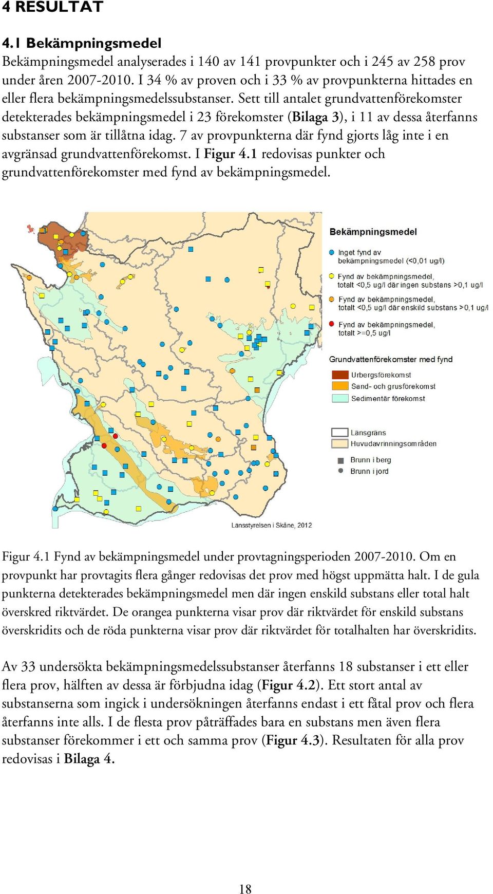 Sett till antalet grundvattenförekomster detekterades bekämpningsmedel i 23 förekomster (Bilaga 3), i 11 av dessa återfanns substanser som är tillåtna idag.