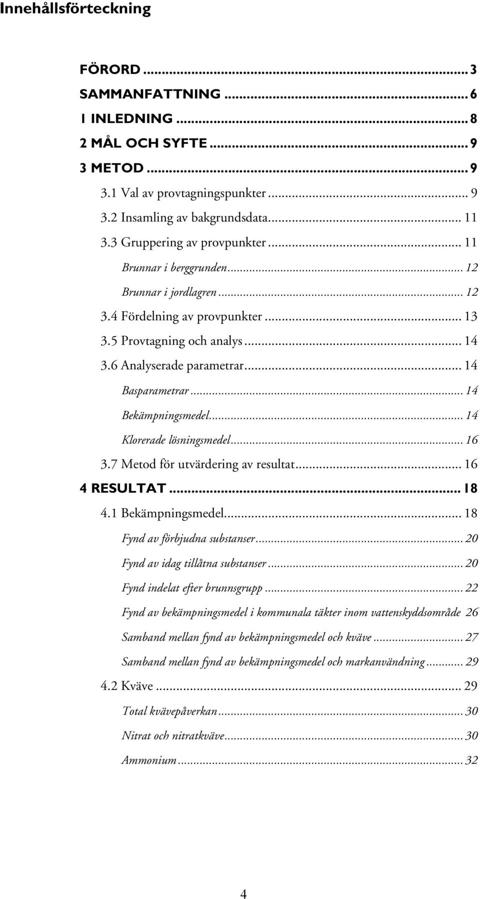 .. 14 Basparametrar... 14 Bekämpningsmedel... 14 Klorerade lösningsmedel... 16 3.7 Metod för utvärdering av resultat... 16 4 RESULTAT... 18 4.1 Bekämpningsmedel... 18 Fynd av förbjudna substanser.