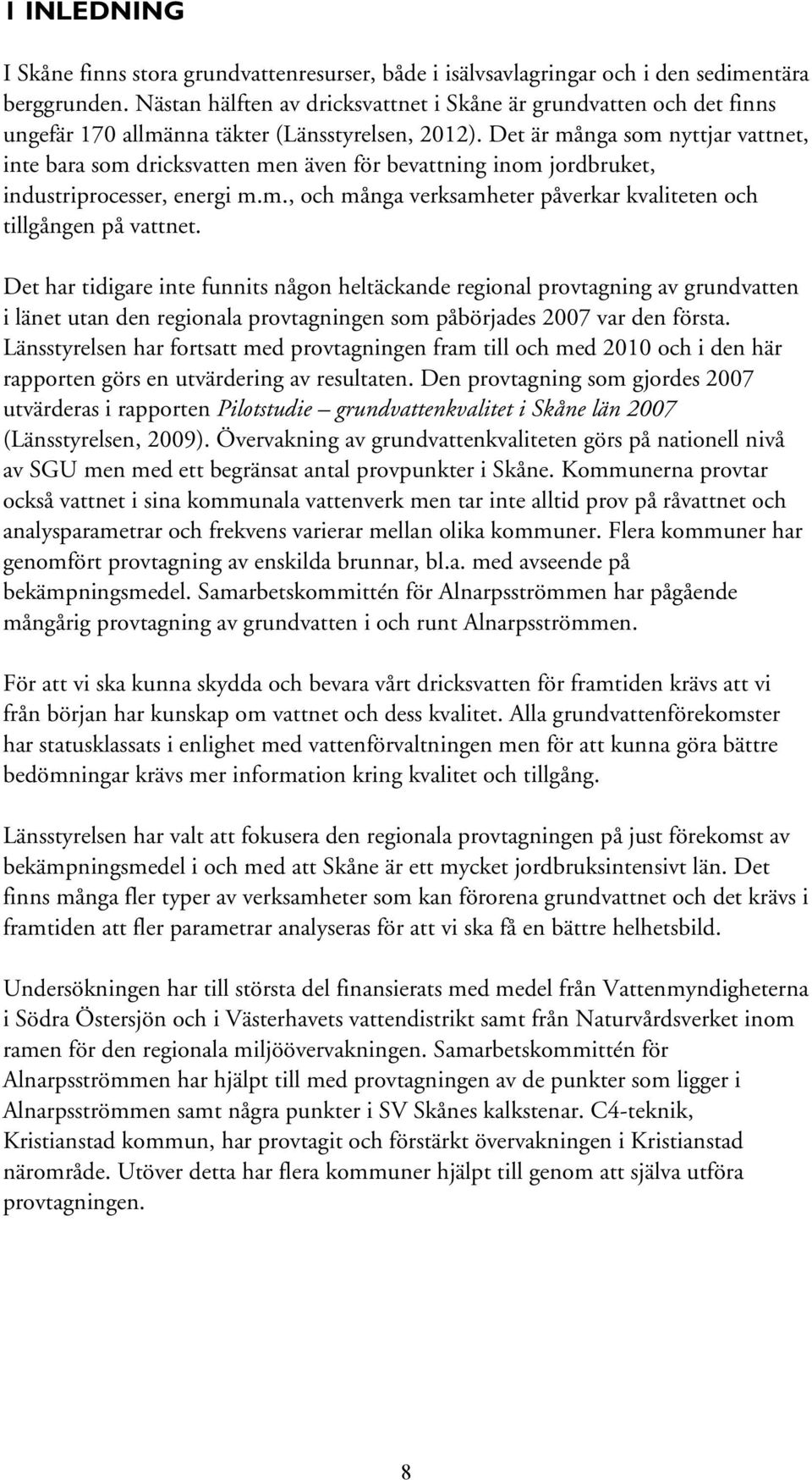 Det är många som nyttjar vattnet, inte bara som dricksvatten men även för bevattning inom jordbruket, industriprocesser, energi m.m., och många verksamheter påverkar kvaliteten och tillgången på vattnet.