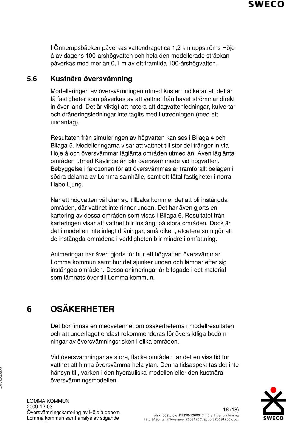 Det är viktigt att notera att dagvattenledningar, kulvertar och dräneringsledningar inte tagits med i utredningen (med ett undantag).