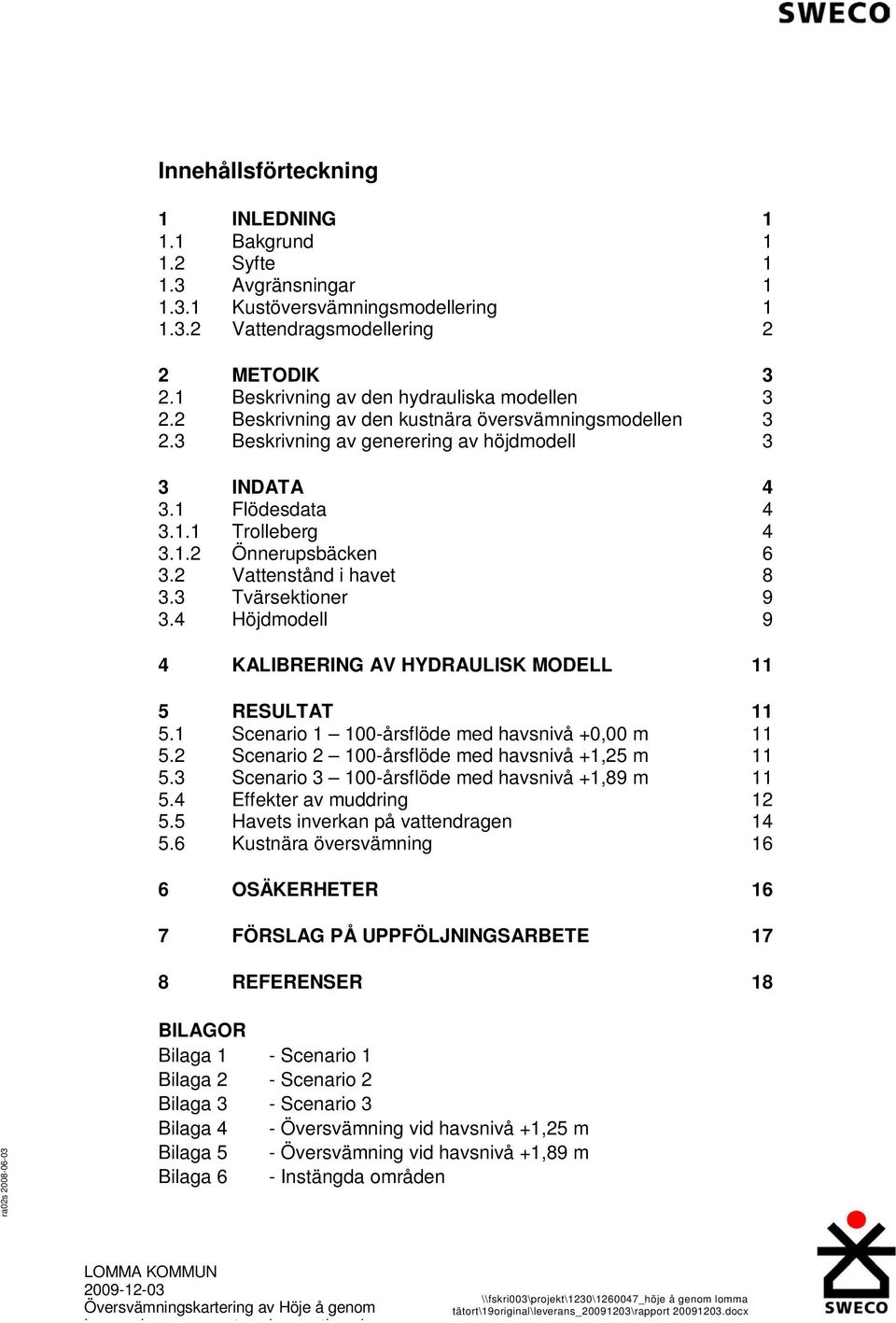 2 Vattenstånd i havet 8 3.3 Tvärsektioner 9 3.4 Höjdmodell 9 4 KALIBRERING AV HYDRAULISK MODELL 11 5 RESULTAT 11 5.1 Scenario 1 100-årsflöde med +0,00 m 11 5.