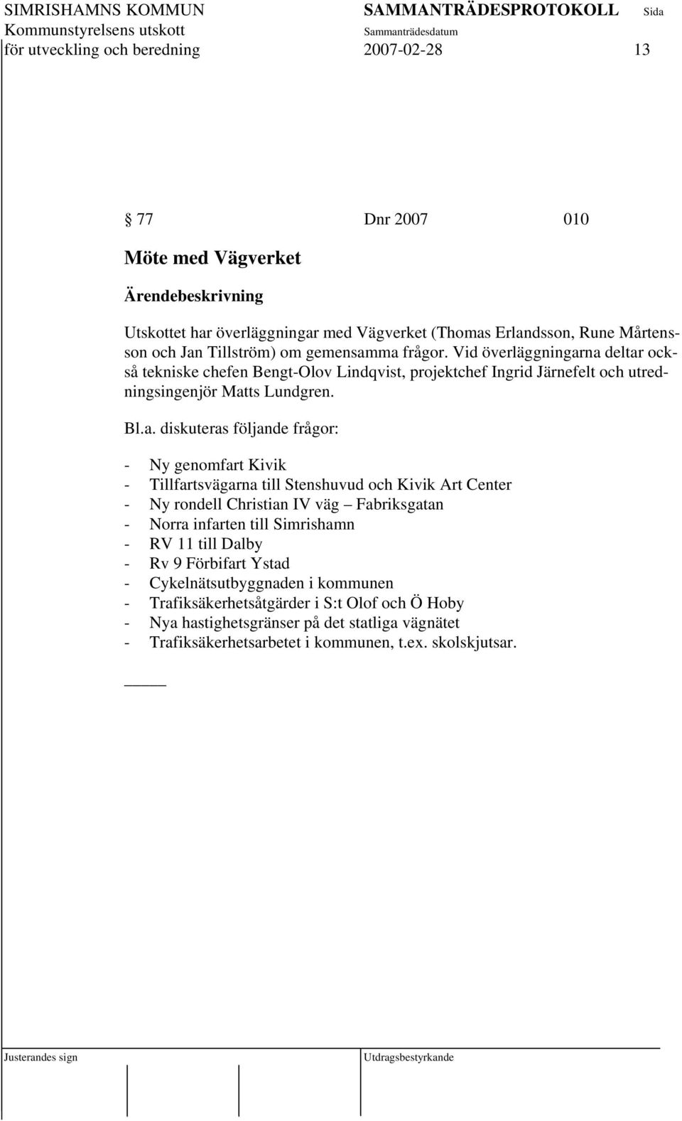 ma frågor. Vid överläggningarna deltar också tekniske chefen Bengt-Olov Lindqvist, projektchef Ingrid Järnefelt och utredningsingenjör Matts Lundgren. Bl.a. diskuteras följande frågor: -