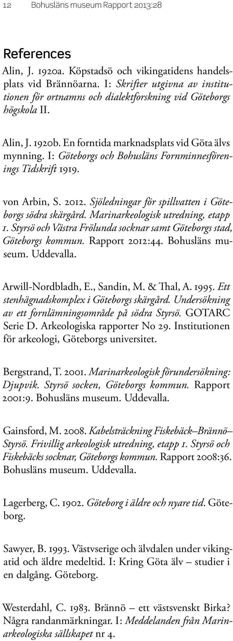 I : Göteborgs och Bohusläns Fornminnesförenings Tidskrift 1919. von Arbin, S. 2012. Sjöledningar för spillvatten i Göteborgs södra skärgård. Marinarkeologisk utredning, etapp 1.