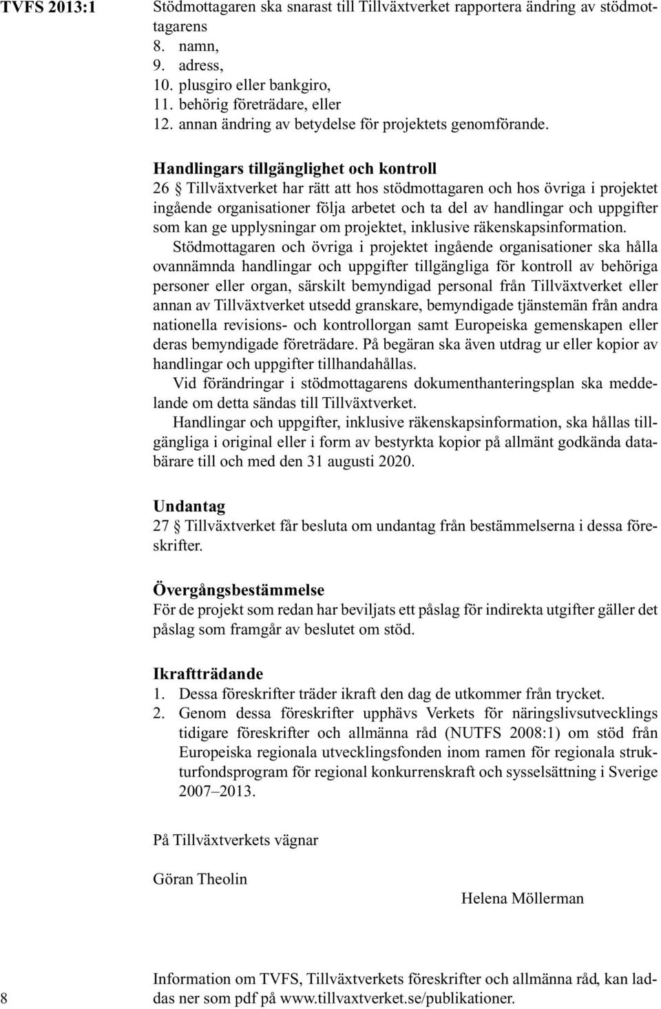 Handlingars tillgänglighet och kontroll 26 Tillväxtverket har rätt att hos stödmottagaren och hos övriga i projektet ingående organisationer följa arbetet och ta del av handlingar och uppgifter som