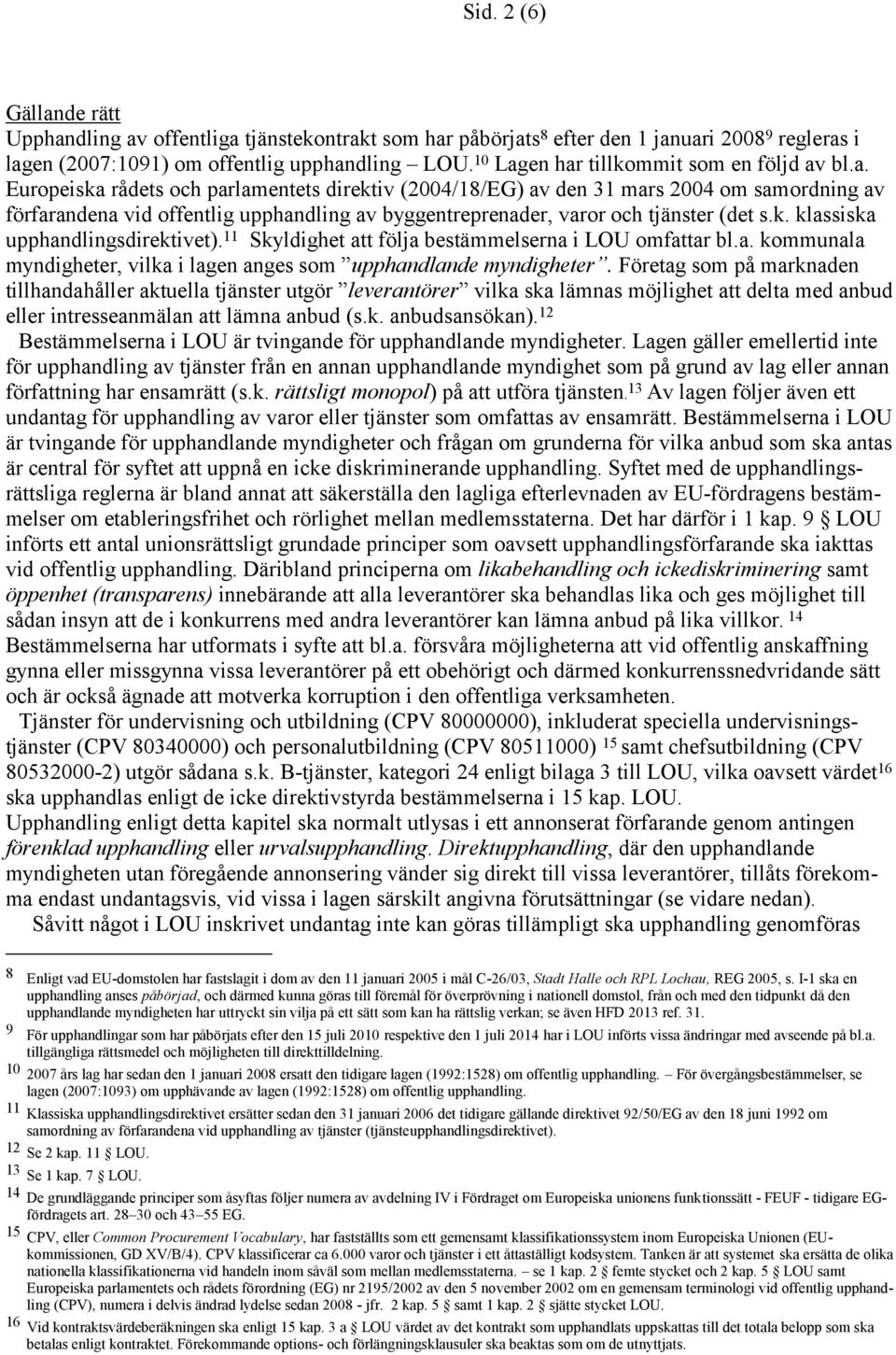 k. klassiska upphandlingsdirektivet). 11 Skyldighet att följa bestämmelserna i LOU omfattar bl.a. kommunala myndigheter, vilka i lagen anges som upphandlande myndigheter.