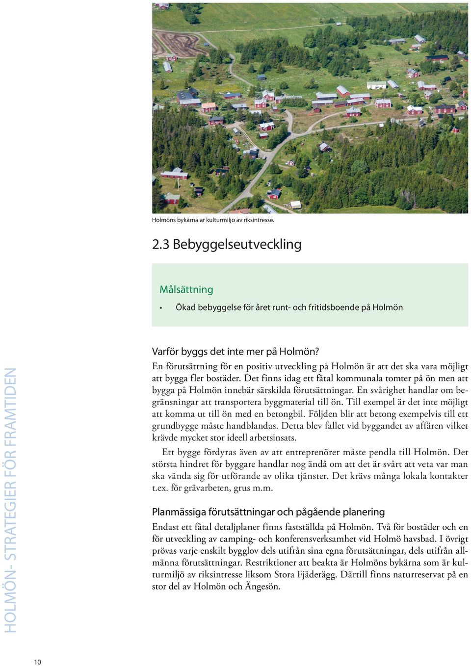 En svårighet handlar om begränsningar att transportera byggmaterial till ön. Till exempel är det inte möjligt att komma ut till ön med en betongbil.