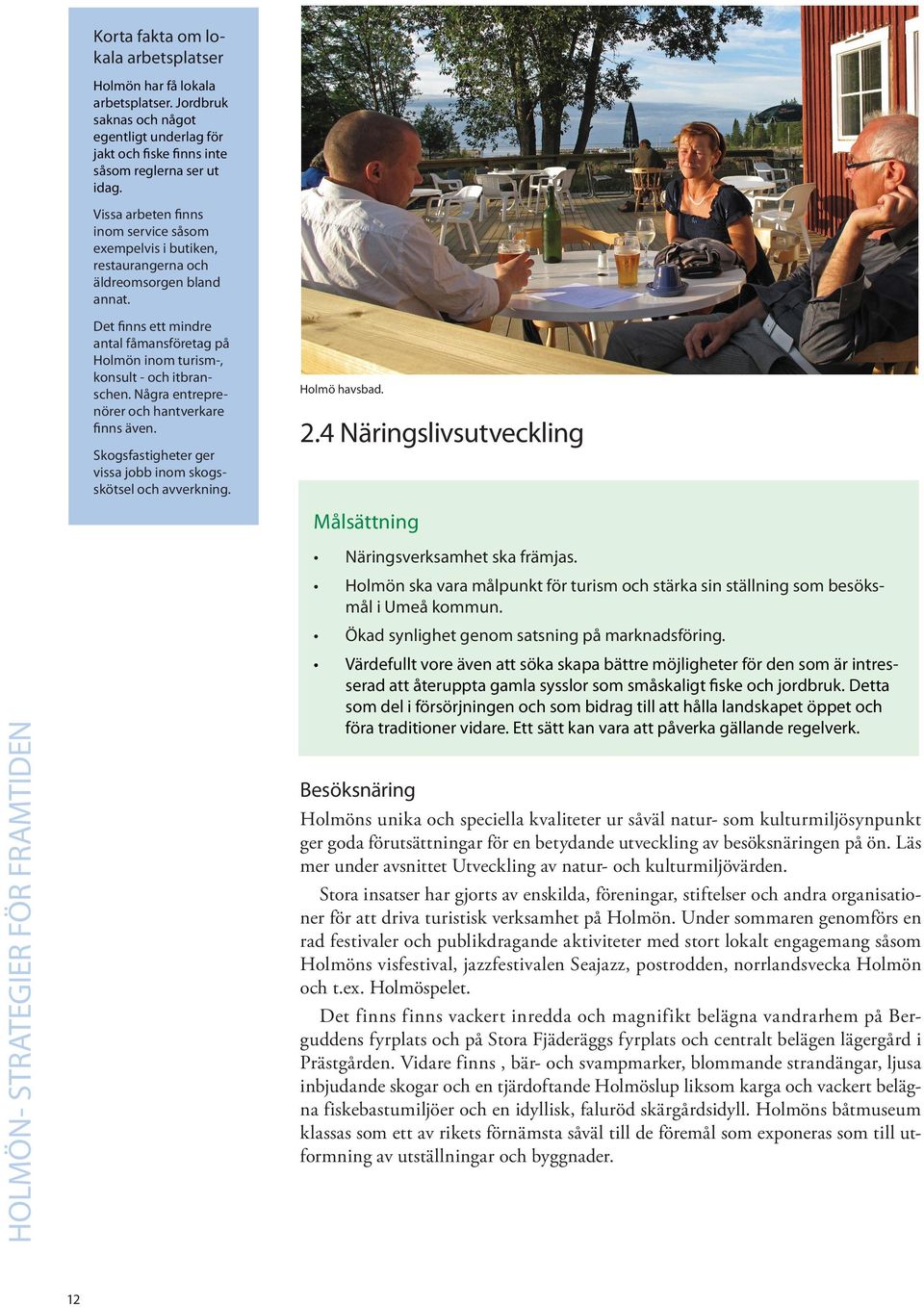 Några entreprenörer och hantverkare finns även. Skogsfastigheter ger vissa jobb inom skogsskötsel och avverkning. Holmö havsbad. 2.4 Näringslivsutveckling Målsättning Näringsverksamhet ska främjas.