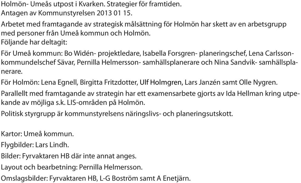 Följande har deltagit: För Umeå kommun: Bo Widén- projektledare, Isabella Forsgren- planeringschef, Lena Carlssonkommundelschef Sävar, Pernilla Helmersson- samhällsplanerare och Nina Sandvik-