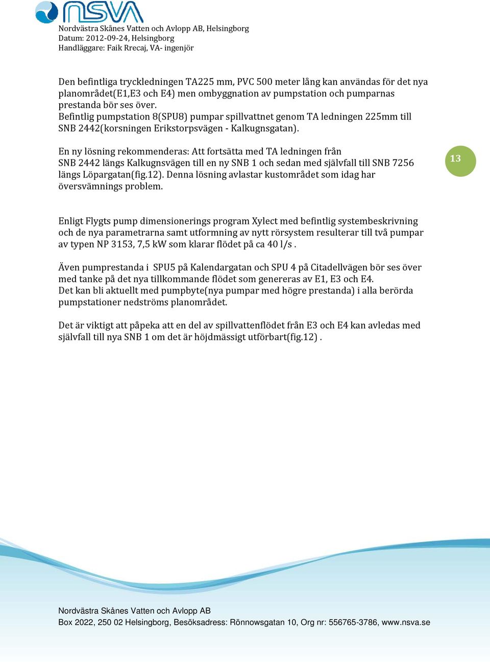 En ny lösning rekommenderas: Att fortsätta med TA ledningen från SNB 2442 längs Kalkugnsvägen till en ny SNB 1 och sedan med självfall till SNB 7256 längs Löpargatan(fig.12).