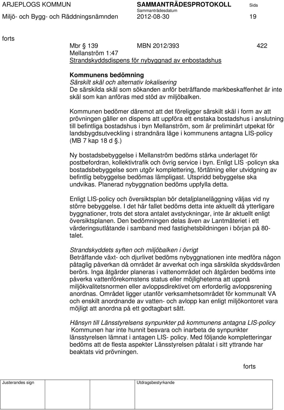 Kommunen bedömer däremot att det föreligger särskilt skäl i form av att prövningen gäller en dispens att uppföra ett enstaka bostadshus i anslutning till befintliga bostadshus i byn Mellanström, som