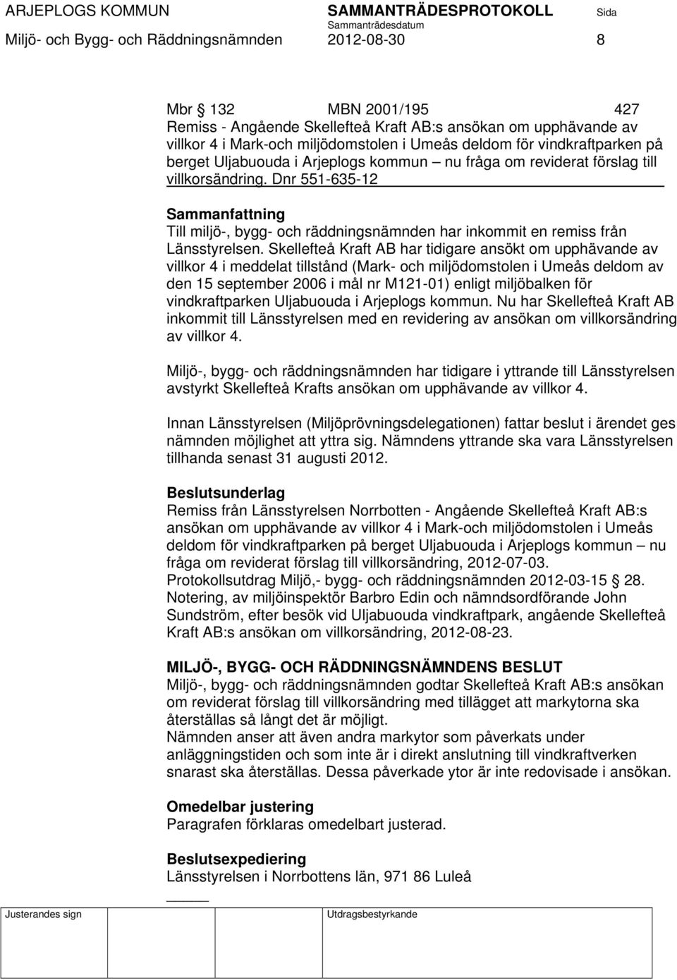 Dnr 551-635-12 Sammanfattning Till miljö-, bygg- och räddningsnämnden har inkommit en remiss från Länsstyrelsen.