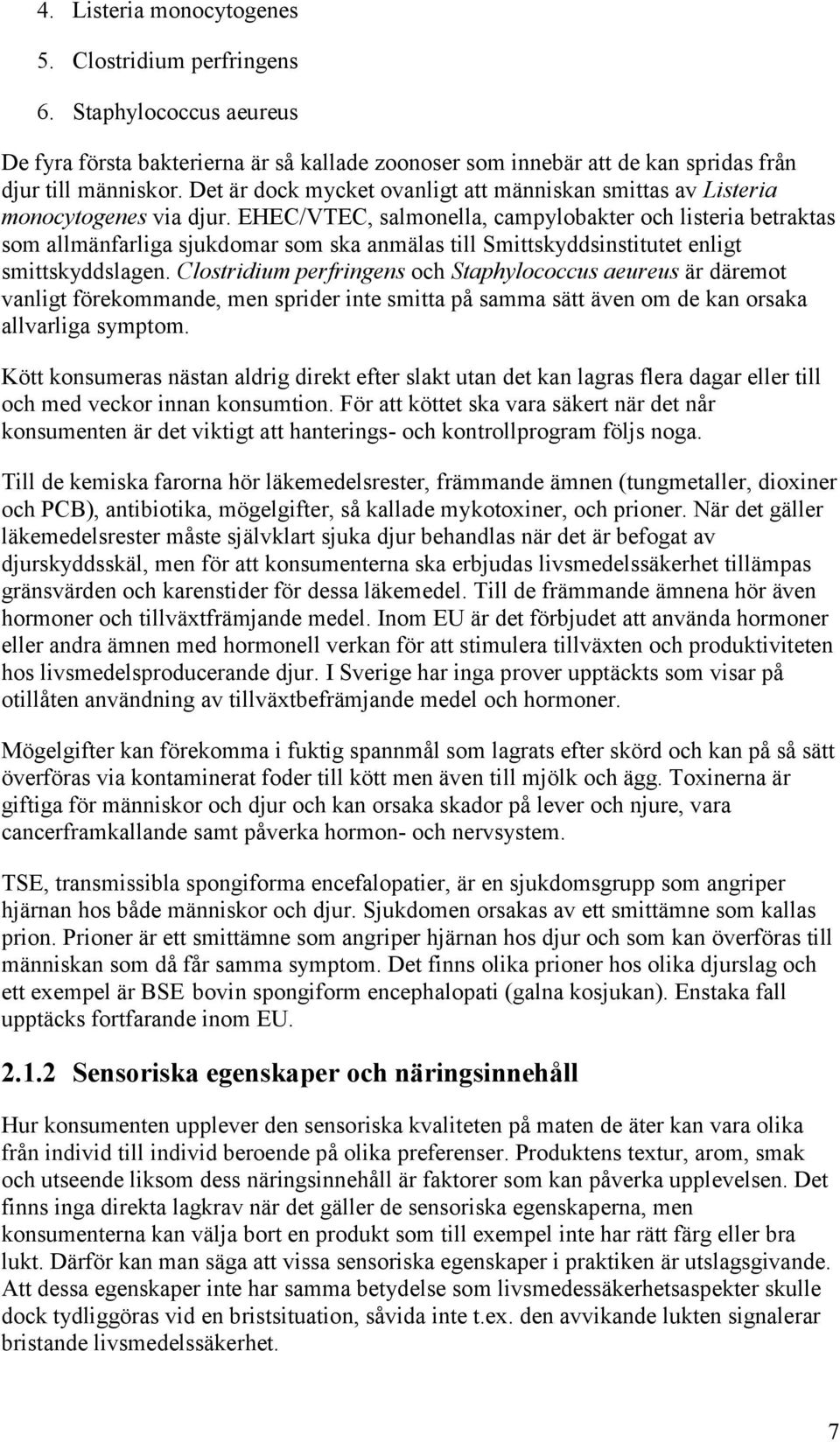 EHEC/VTEC, salmonella, campylobakter och listeria betraktas som allmänfarliga sjukdomar som ska anmälas till Smittskyddsinstitutet enligt smittskyddslagen.