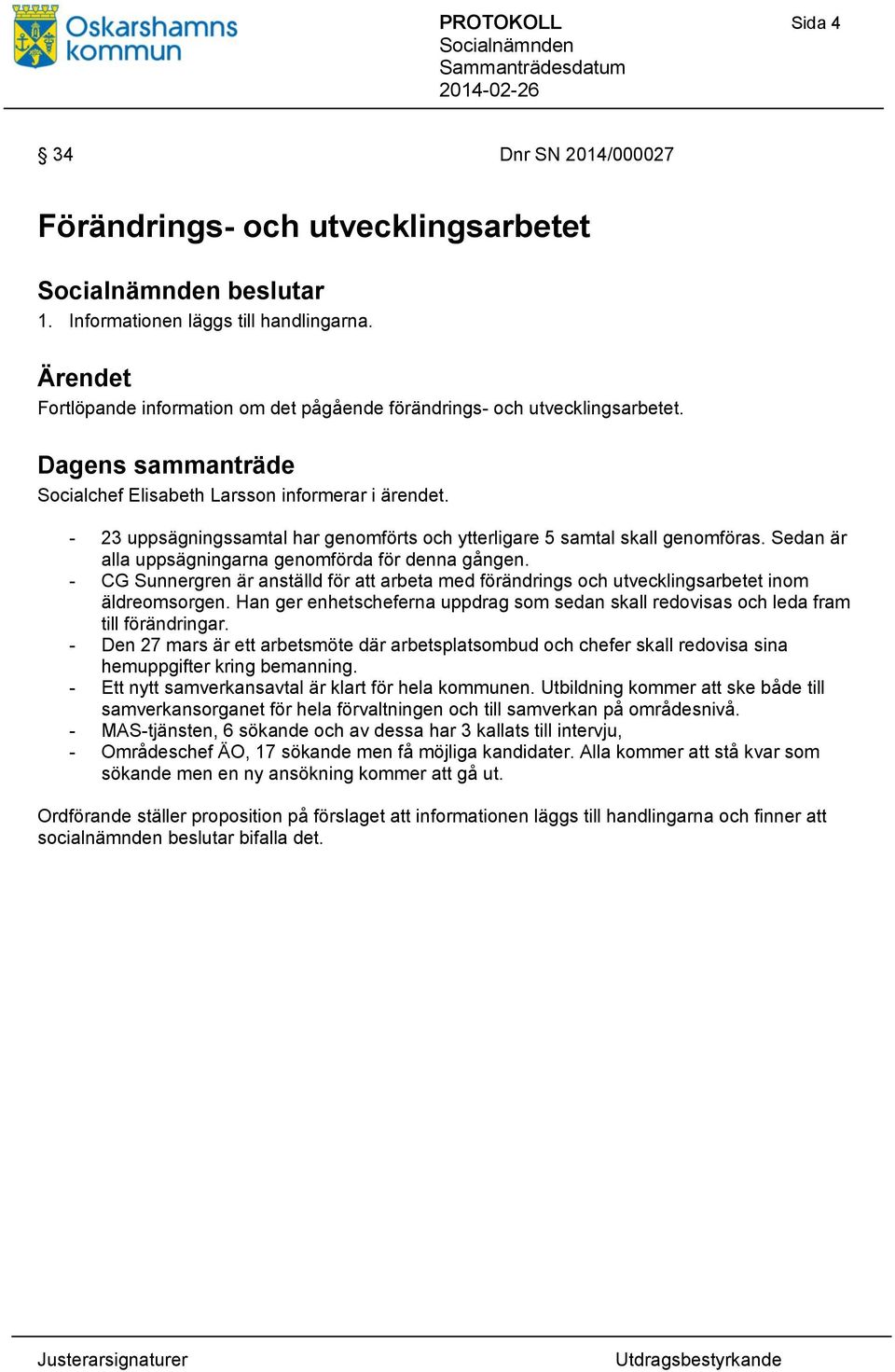 - 23 uppsägningssamtal har genomförts och ytterligare 5 samtal skall genomföras. Sedan är alla uppsägningarna genomförda för denna gången.