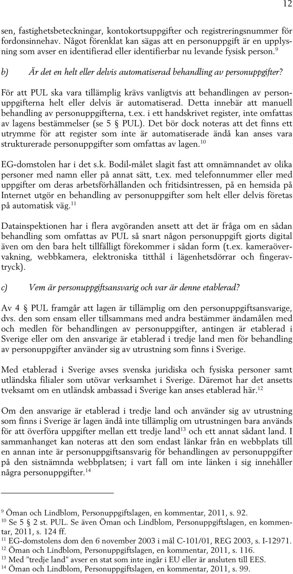 9 b) Är det en helt eller delvis automatiserad behandling av personuppgifter? För att PUL ska vara tillämplig krävs vanligtvis att behandlingen av personuppgifterna helt eller delvis är automatiserad.