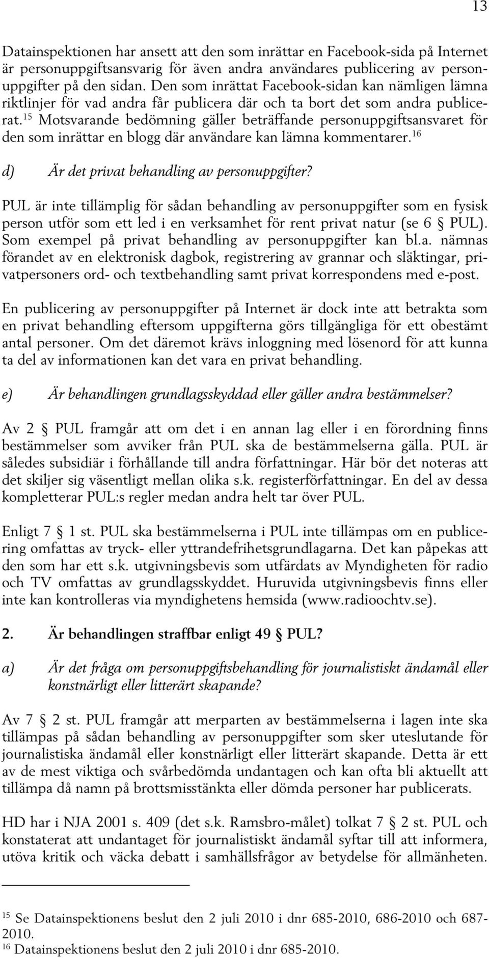 15 Motsvarande bedömning gäller beträffande personuppgiftsansvaret för den som inrättar en blogg där användare kan lämna kommentarer. 16 d) Är det privat behandling av personuppgifter?