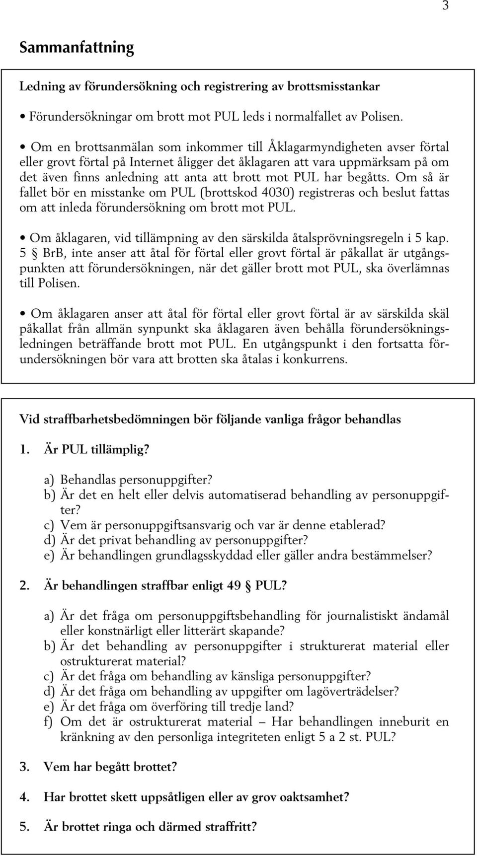 PUL har begåtts. Om så är fallet bör en misstanke om PUL (brottskod 4030) registreras och beslut fattas om att inleda förundersökning om brott mot PUL.