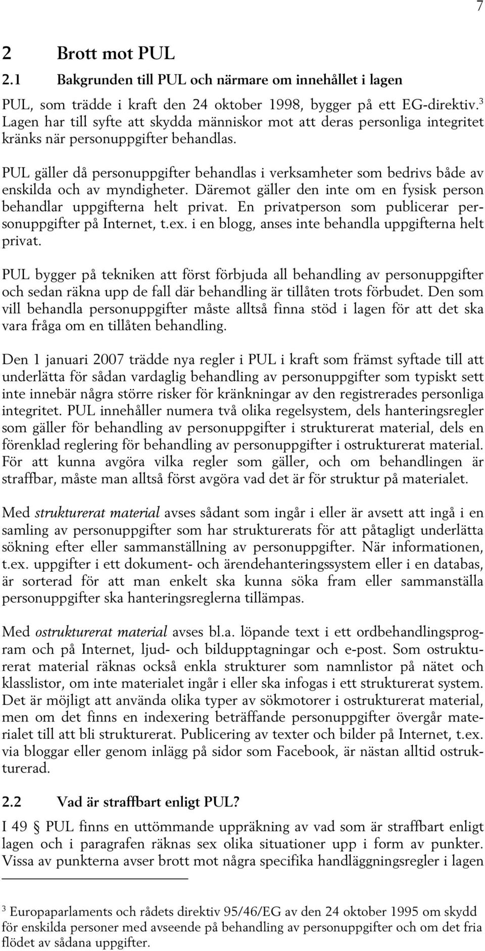 PUL gäller då personuppgifter behandlas i verksamheter som bedrivs både av enskilda och av myndigheter. Däremot gäller den inte om en fysisk person behandlar uppgifterna helt privat.