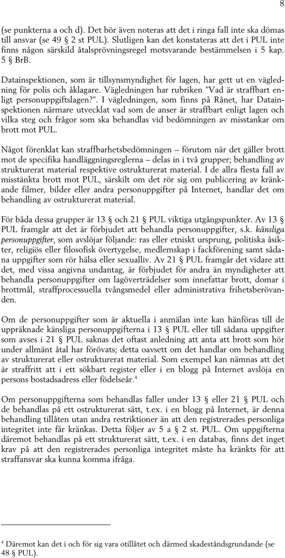 Datainspektionen, som är tillsynsmyndighet för lagen, har gett ut en vägledning för polis och åklagare. Vägledningen har rubriken Vad är straffbart enligt personuppgiftslagen?