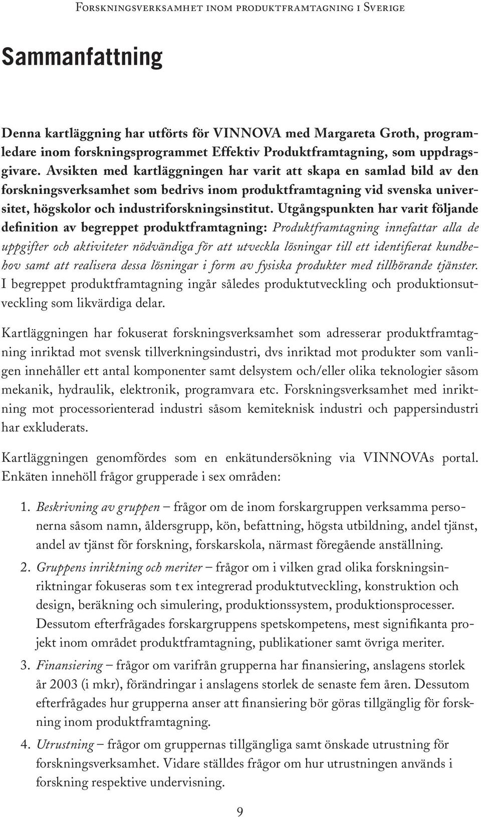 Utgångspunkten har varit följande definition av begreppet produktframtagning: Produktframtagning innefattar alla de uppgifter och aktiviteter nödvändiga för att utveckla lösningar till ett