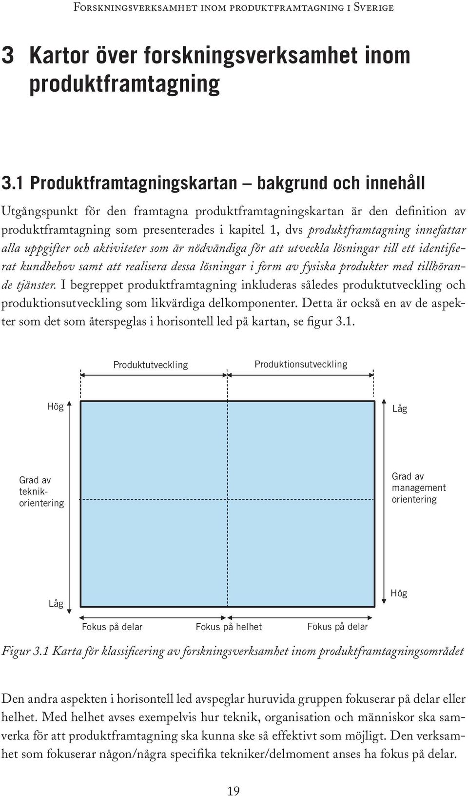 produktframtagning innefattar alla uppgifter och aktiviteter som är nödvändiga för att utveckla lösningar till ett identifierat kundbehov samt att realisera dessa lösningar i form av fysiska