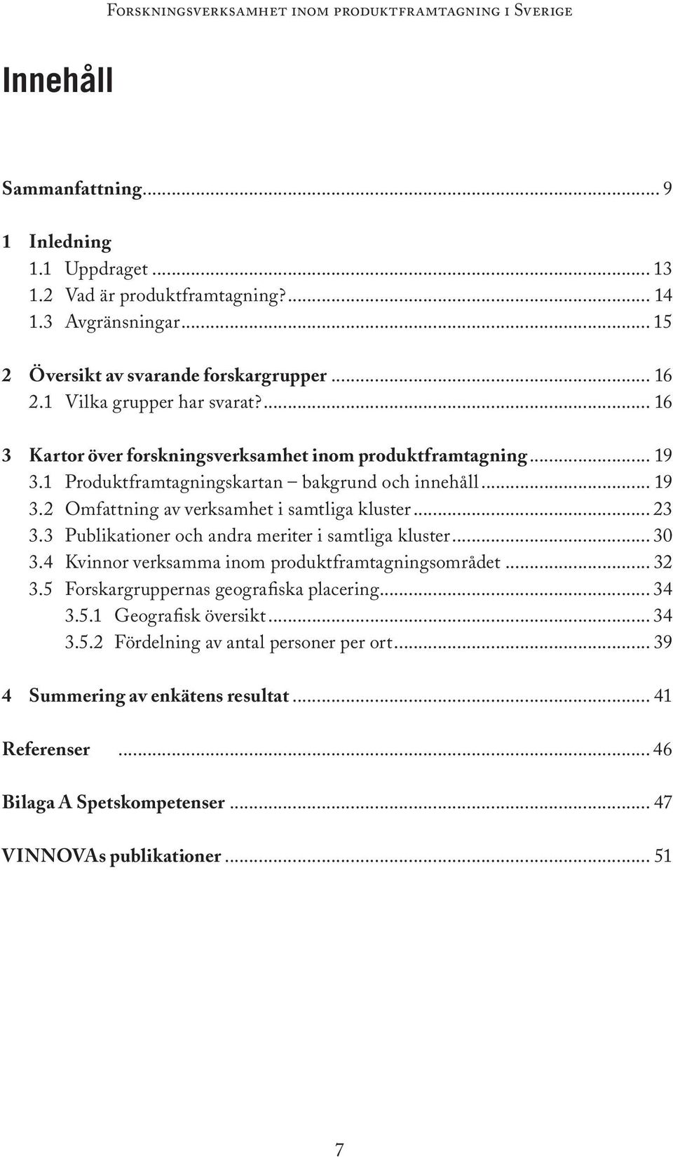 .. 23 3.3 Publikationer och andra meriter i samtliga kluster... 30 3.4 Kvinnor verksamma inom produktframtagningsområdet... 32 3.5 Forskargruppernas geografiska placering... 34 3.5.1 Geografisk översikt.