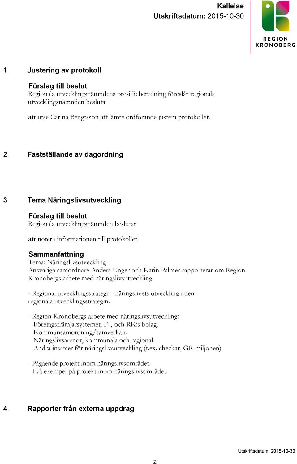 protokollet. 2. Fastställande av dagordning 3. Tema Näringslivsutveckling Förslag till beslut Regionala utvecklingsnämnden beslutar att notera informationen till protokollet.